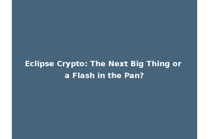 Eclipse Crypto: The Next Big Thing or a Flash in the Pan?