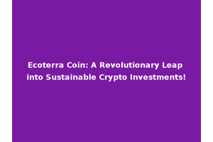 Ecoterra Coin: A Revolutionary Leap into Sustainable Crypto Investments!
