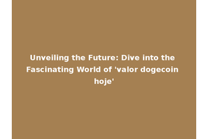 Unveiling the Future: Dive into the Fascinating World of 'valor dogecoin hoje'