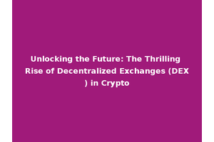 Unlocking the Future: The Thrilling Rise of Decentralized Exchanges (DEX) in Crypto