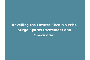 Unveiling the Future: Bitcoin's Price Surge Sparks Excitement and Speculation