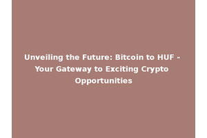 Unveiling the Future: Bitcoin to HUF - Your Gateway to Exciting Crypto Opportunities