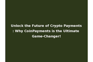 Unlock the Future of Crypto Payments: Why CoinPayments is the Ultimate Game-Changer!