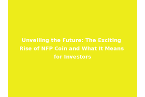 Unveiling the Future: The Exciting Rise of NFP Coin and What It Means for Investors