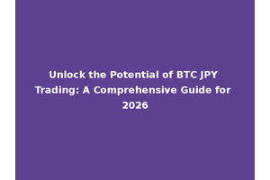 Unlock the Potential of BTC JPY Trading: A Comprehensive Guide for 2026