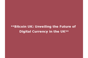 **Bitcoin UK: Unveiling the Future of Digital Currency in the UK**