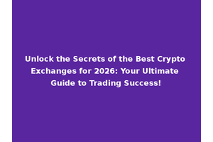 Unlock the Secrets of the Best Crypto Exchanges for 2026: Your Ultimate Guide to Trading Success!