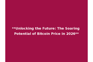 **Unlocking the Future: The Soaring Potential of Bitcoin Price in 2026**