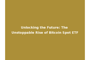 Unlocking the Future: The Unstoppable Rise of Bitcoin Spot ETF