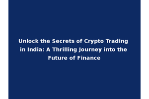 Unlock the Secrets of Crypto Trading in India: A Thrilling Journey into the Future of Finance