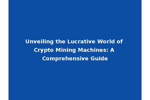 Unveiling the Lucrative World of Crypto Mining Machines: A Comprehensive Guide