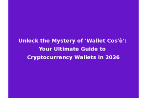 Unlock the Mystery of 'Wallet Cos'è': Your Ultimate Guide to Cryptocurrency Wallets in 2026