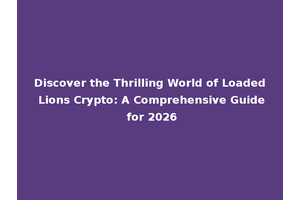 Discover the Thrilling World of Loaded Lions Crypto: A Comprehensive Guide for 2026