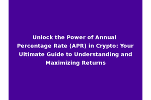 Unlock the Power of Annual Percentage Rate (APR) in Crypto: Your Ultimate Guide to Understanding and Maximizing Returns