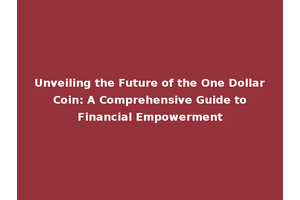 Unveiling the Future of the One Dollar Coin: A Comprehensive Guide to Financial Empowerment