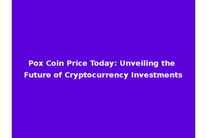 Pox Coin Price Today: Unveiling the Future of Cryptocurrency Investments