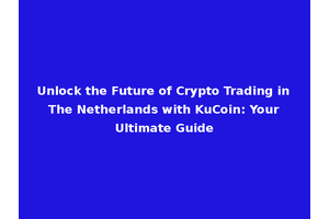 Unlock the Future of Crypto Trading in The Netherlands with KuCoin: Your Ultimate Guide