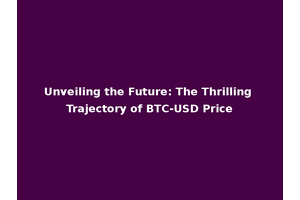 Unveiling the Future: The Thrilling Trajectory of BTC-USD Price