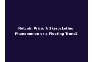 Notcoin Price: A Skyrocketing Phenomenon or a Fleeting Trend?