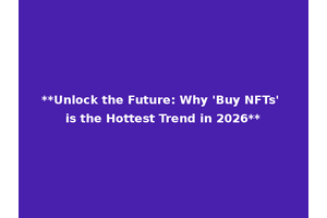 **Unlock the Future: Why 'Buy NFTs' is the Hottest Trend in 2026**