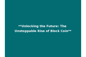 **Unlocking the Future: The Unstoppable Rise of Block Coin**