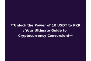 **Unlock the Power of 10 USDT to PKR: Your Ultimate Guide to Cryptocurrency Conversion!**