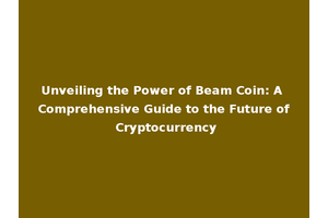 Unveiling the Power of Beam Coin: A Comprehensive Guide to the Future of Cryptocurrency