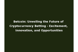 Betcoin: Unveiling the Future of Cryptocurrency Betting - Excitement, Innovation, and Opportunities