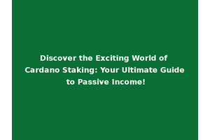 Discover the Exciting World of Cardano Staking: Your Ultimate Guide to Passive Income!