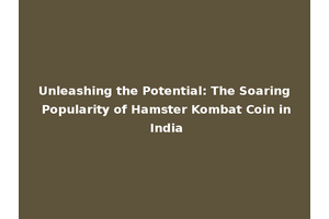 Unleashing the Potential: The Soaring Popularity of Hamster Kombat Coin in India