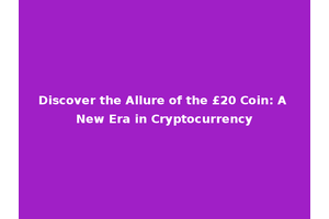 Discover the Allure of the £20 Coin: A New Era in Cryptocurrency