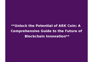 **Unlock the Potential of ARK Coin: A Comprehensive Guide to the Future of Blockchain Innovation**