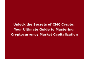 Unlock the Secrets of CMC Crypto: Your Ultimate Guide to Mastering Cryptocurrency Market Capitalization