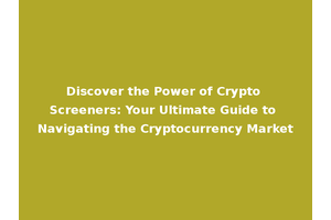 Discover the Power of Crypto Screeners: Your Ultimate Guide to Navigating the Cryptocurrency Market