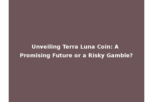 Unveiling Terra Luna Coin: A Promising Future or a Risky Gamble?