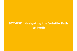 BTC-USD: Navigating the Volatile Path to Profit