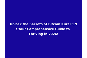Unlock the Secrets of Bitcoin Kurs PLN: Your Comprehensive Guide to Thriving in 2026!