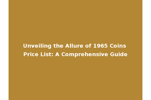 Unveiling the Allure of 1965 Coins Price List: A Comprehensive Guide