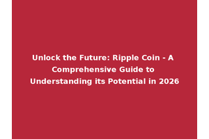 Unlock the Future: Ripple Coin - A Comprehensive Guide to Understanding its Potential in 2026