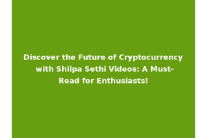Discover the Future of Cryptocurrency with Shilpa Sethi Videos: A Must-Read for Enthusiasts!