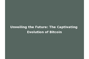 Unveiling the Future: The Captivating Evolution of Bitcoin
