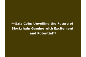 **Gala Coin: Unveiling the Future of Blockchain Gaming with Excitement and Potential**