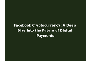 Facebook Cryptocurrency: A Deep Dive into the Future of Digital Payments