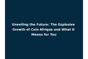 Unveiling the Future: The Explosive Growth of Coin Afrique and What It Means for You