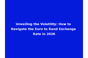 Unveiling the Volatility: How to Navigate the Euro to Rand Exchange Rate in 2026