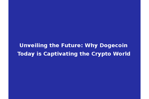 Unveiling the Future: Why Dogecoin Today is Captivating the Crypto World