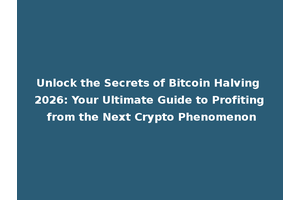 Unlock the Secrets of Bitcoin Halving 2026: Your Ultimate Guide to Profiting from the Next Crypto Phenomenon