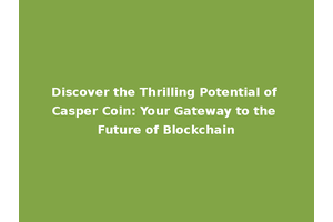 Discover the Thrilling Potential of Casper Coin: Your Gateway to the Future of Blockchain