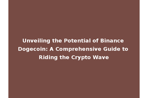 Unveiling the Potential of Binance Dogecoin: A Comprehensive Guide to Riding the Crypto Wave