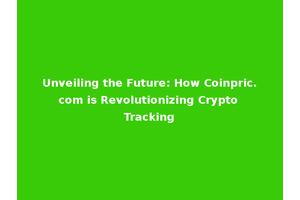 Unveiling the Future: How Coinpric.com is Revolutionizing Crypto Tracking